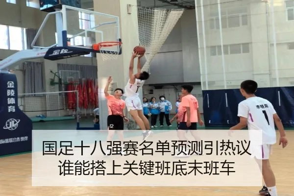 国足十八强赛名单预测引热议 谁能搭上关键班底末班车
